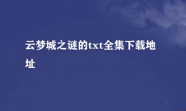 云梦城之谜的txt全集下载地址