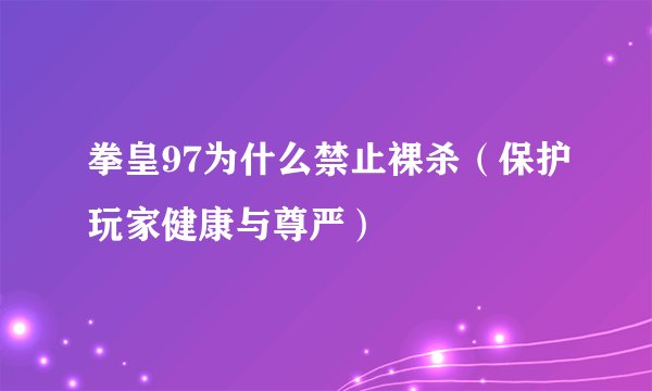 拳皇97为什么禁止裸杀（保护玩家健康与尊严）