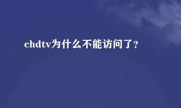 chdtv为什么不能访问了？