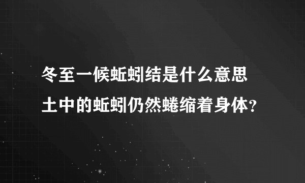 冬至一候蚯蚓结是什么意思 土中的蚯蚓仍然蜷缩着身体？