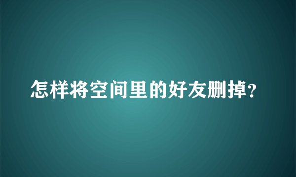 怎样将空间里的好友删掉？