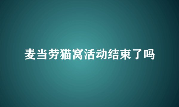 麦当劳猫窝活动结束了吗