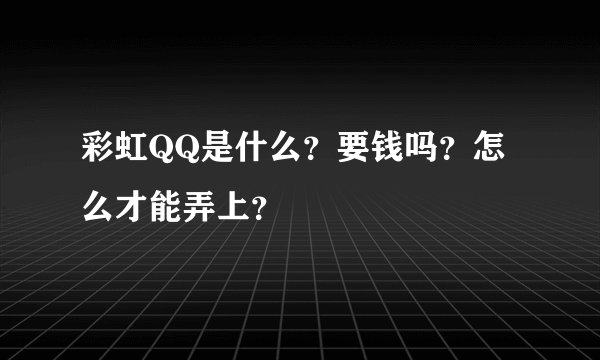 彩虹QQ是什么？要钱吗？怎么才能弄上？