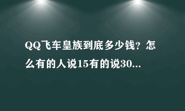QQ飞车皇族到底多少钱？怎么有的人说15有的说30？还有开通了皇族之后可以关紫钻嘛？