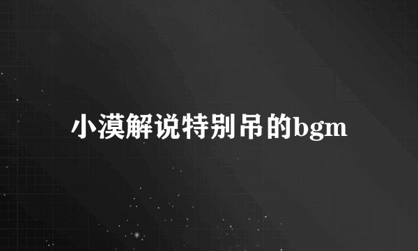 小漠解说特别吊的bgm