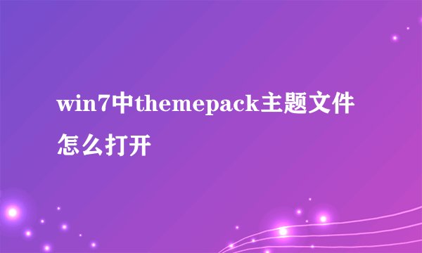 win7中themepack主题文件怎么打开