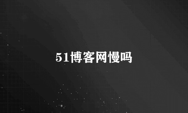 51博客网慢吗