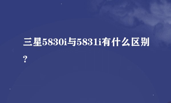 三星5830i与5831i有什么区别?