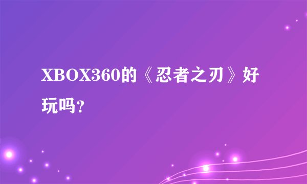XBOX360的《忍者之刃》好玩吗？