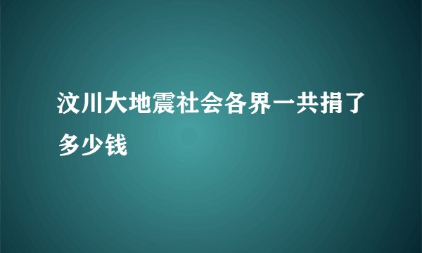 汶川大地震社会各界一共捐了多少钱