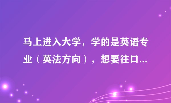 马上进入大学，学的是英语专业（英法方向），想要往口译方面走，应该怎么准备？