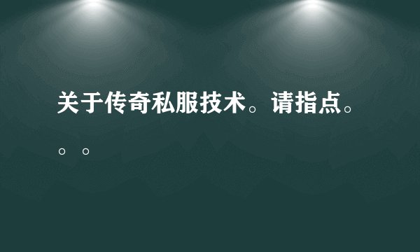 关于传奇私服技术。请指点。。。