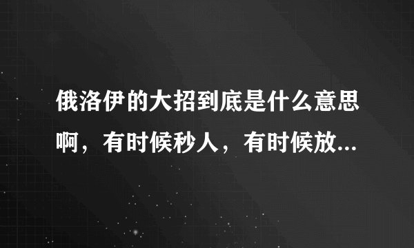 俄洛伊的大招到底是什么意思啊，有时候秒人，有时候放出来不打人？