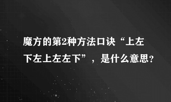 魔方的第2种方法口诀“上左下左上左左下”，是什么意思？