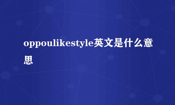 oppoulikestyle英文是什么意思