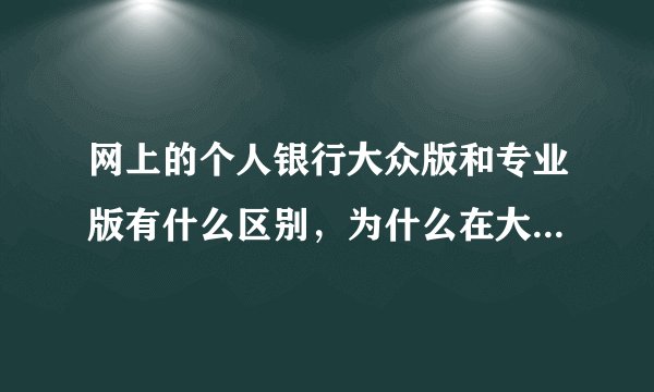 网上的个人银行大众版和专业版有什么区别，为什么在大众版不能转账