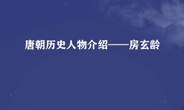 唐朝历史人物介绍——房玄龄