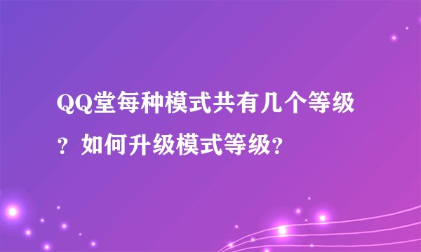 QQ堂每种模式共有几个等级？如何升级模式等级？