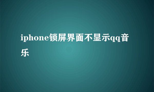 iphone锁屏界面不显示qq音乐