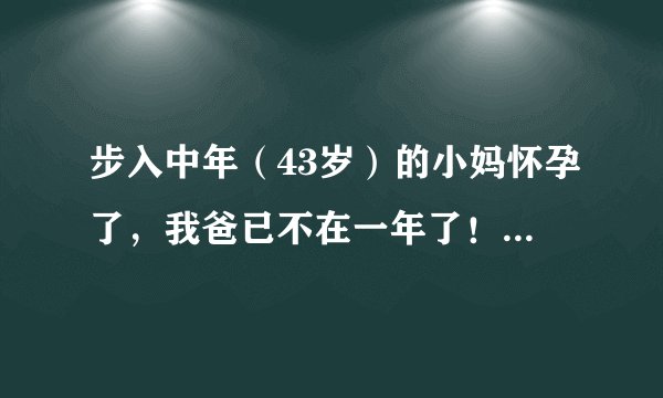 步入中年（43岁）的小妈怀孕了，我爸已不在一年了！我以后怎么办？她怀了我的小孩，我怎么办呢？？？？