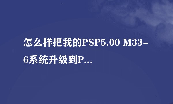 怎么样把我的PSP5.00 M33-6系统升级到PSP 5.50GEN-D？