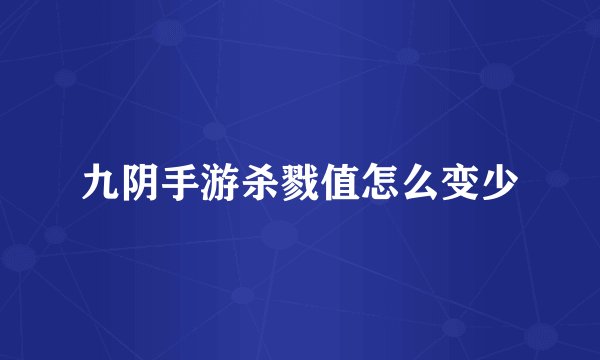 九阴手游杀戮值怎么变少