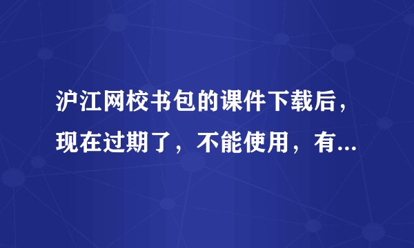 沪江网校书包的课件下载后，现在过期了，不能使用，有破解方法吗？ 是