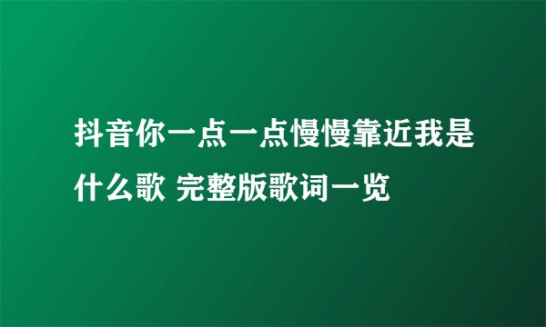 抖音你一点一点慢慢靠近我是什么歌 完整版歌词一览