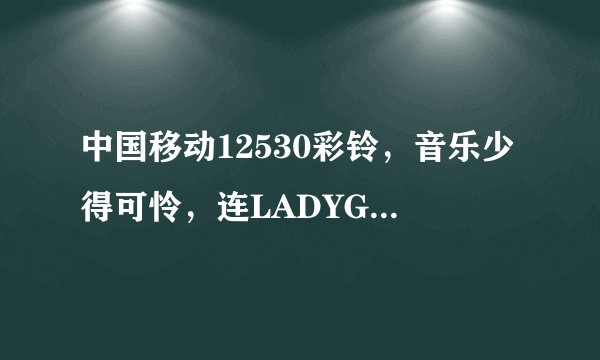 中国移动12530彩铃，音乐少得可怜，连LADYGAGA的音乐都没有，我还有什么途径设置gaga的彩铃呢？