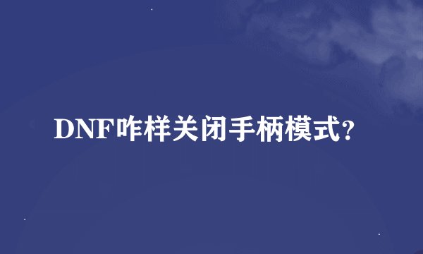 DNF咋样关闭手柄模式？