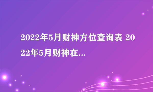 2022年5月财神方位查询表 2022年5月财神在哪个方向