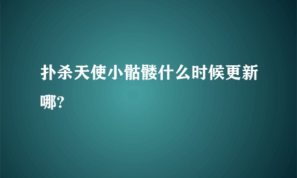扑杀天使小骷髅什么时候更新哪?