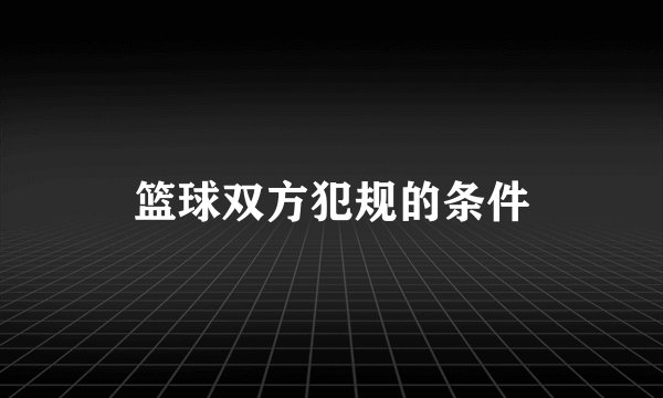 篮球双方犯规的条件