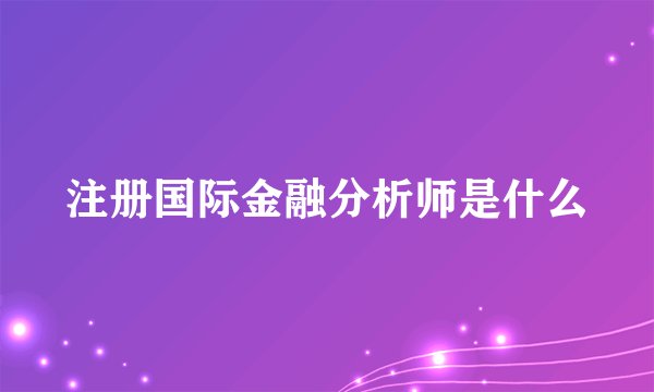 注册国际金融分析师是什么