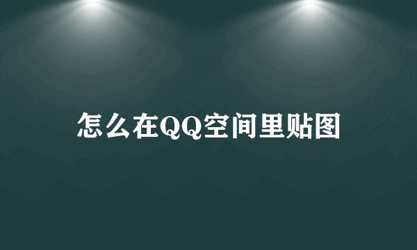 怎么在QQ空间里贴图