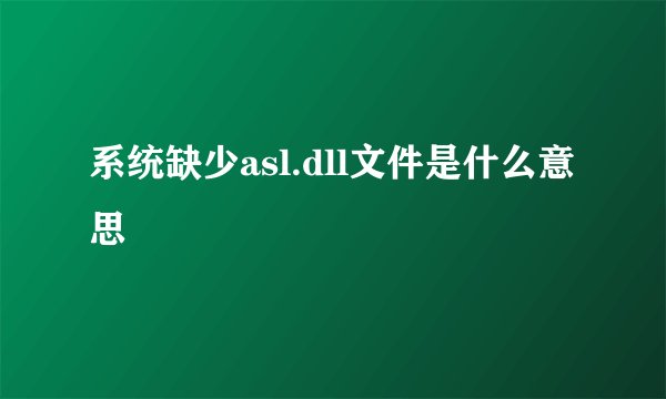 系统缺少asl.dll文件是什么意思