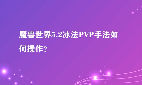 魔兽世界5.2冰法PVP手法如何操作？