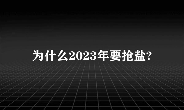 为什么2023年要抢盐?