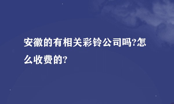 安徽的有相关彩铃公司吗?怎么收费的?