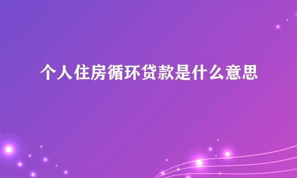 个人住房循环贷款是什么意思