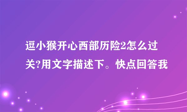 逗小猴开心西部历险2怎么过关?用文字描述下。快点回答我