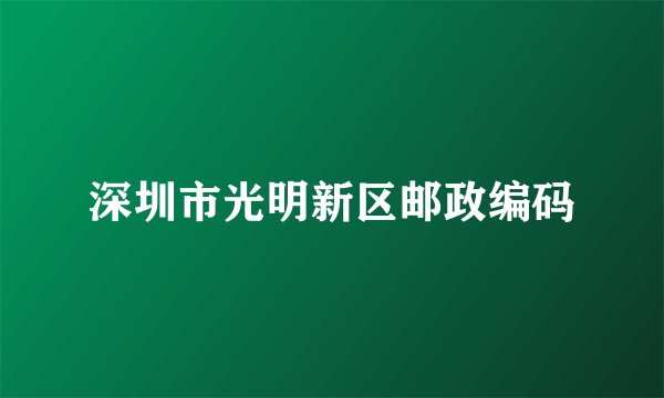 深圳市光明新区邮政编码