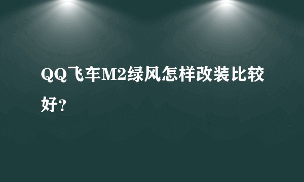 QQ飞车M2绿风怎样改装比较好？
