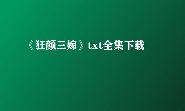 《狂颜三嫁》txt全集下载