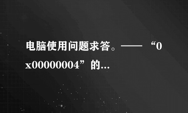 电脑使用问题求答。—— “0x00000004”的内存，该内存不能为“read”。终止请点击“确定”，调试程序请点