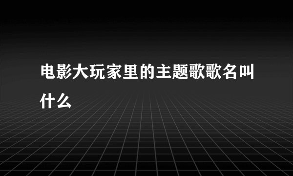电影大玩家里的主题歌歌名叫什么