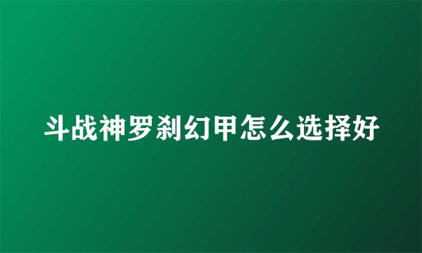 斗战神罗刹幻甲怎么选择好