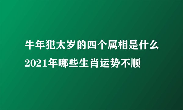 牛年犯太岁的四个属相是什么2021年哪些生肖运势不顺