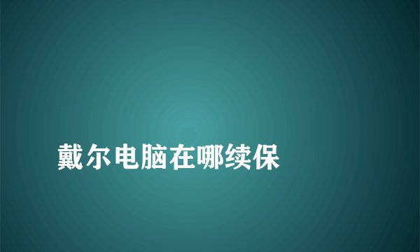 
戴尔电脑在哪续保

