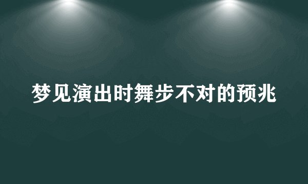 梦见演出时舞步不对的预兆